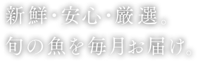 新鮮・安心・厳選。旬の魚を毎月お届け。